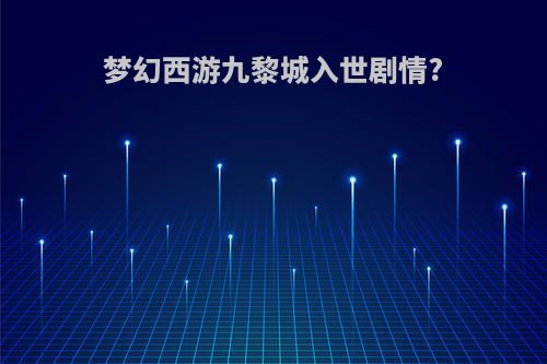 梦幻西游九黎城入世剧情?