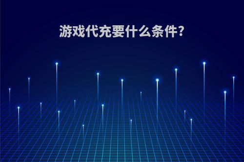 游戏代充要什么条件?