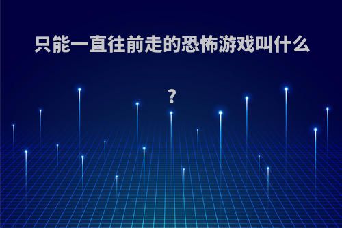 只能一直往前走的恐怖游戏叫什么?