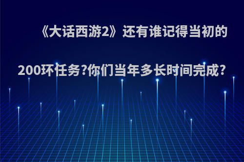 《大话西游2》还有谁记得当初的200环任务?你们当年多长时间完成?