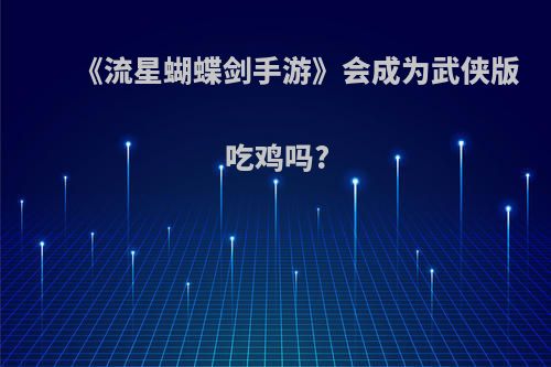 《流星蝴蝶剑手游》会成为武侠版吃鸡吗?