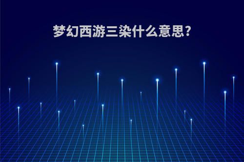 梦幻西游三染什么意思?