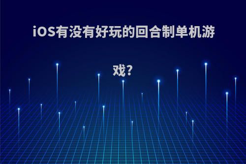 iOS有没有好玩的回合制单机游戏?