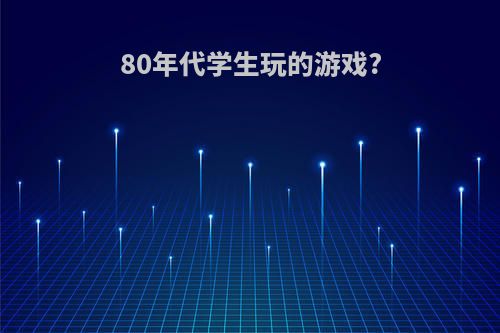 80年代学生玩的游戏?