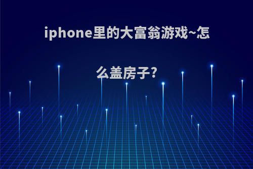 iphone里的大富翁游戏~怎么盖房子?