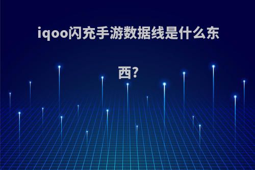 iqoo闪充手游数据线是什么东西?