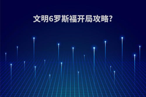 文明6罗斯福开局攻略?