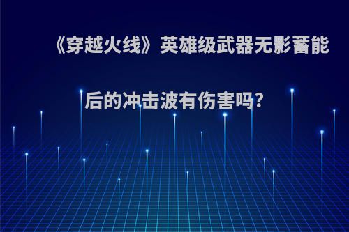 《穿越火线》英雄级武器无影蓄能后的冲击波有伤害吗?