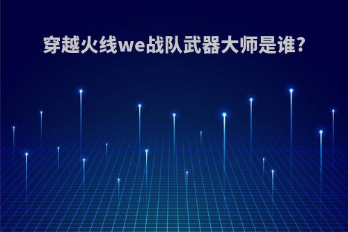 穿越火线we战队武器大师是谁?