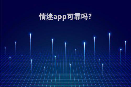 情迷app可靠吗?