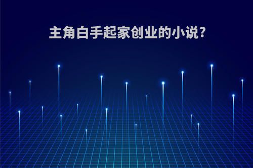 主角白手起家创业的小说?