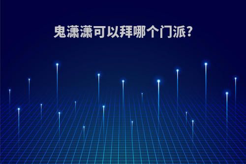 鬼潇潇可以拜哪个门派?