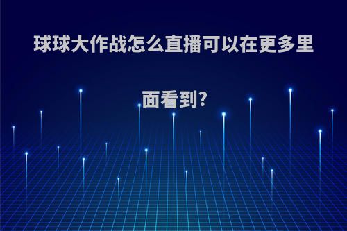 球球大作战怎么直播可以在更多里面看到?