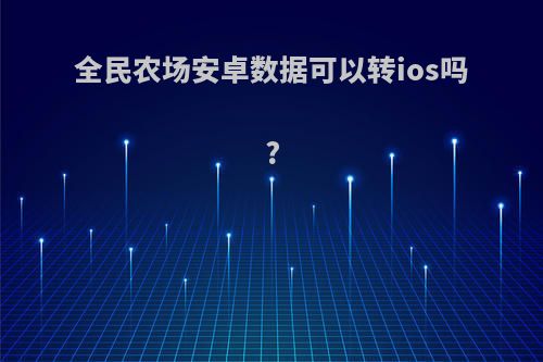 全民农场安卓数据可以转ios吗?