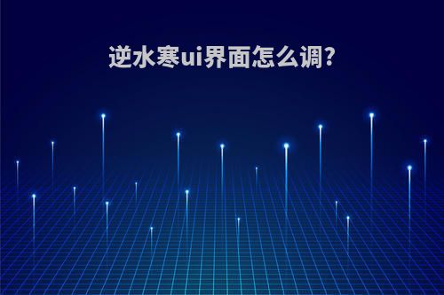 逆水寒ui界面怎么调?