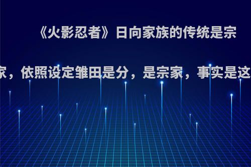 《火影忍者》日向家族的传统是宗家分家，依照设定雏田是分，是宗家，事实是这样吗?