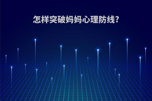 怎样突破妈妈心理防线?