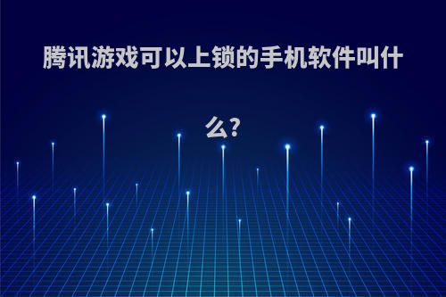 腾讯游戏可以上锁的手机软件叫什么?