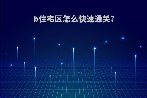 b住宅区怎么快速通关?