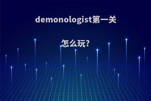 demonologist第一关怎么玩?