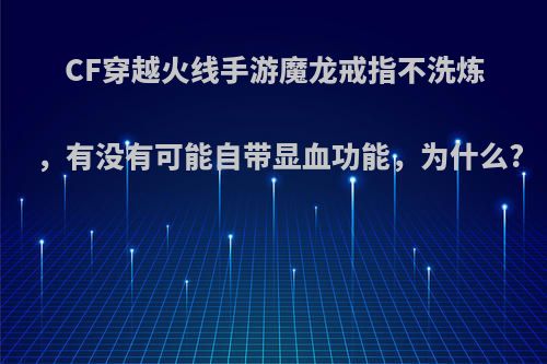 CF穿越火线手游魔龙戒指不洗炼，有没有可能自带显血功能，为什么?