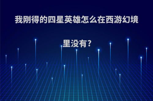 我刚得的四星英雄怎么在西游幻境里没有?