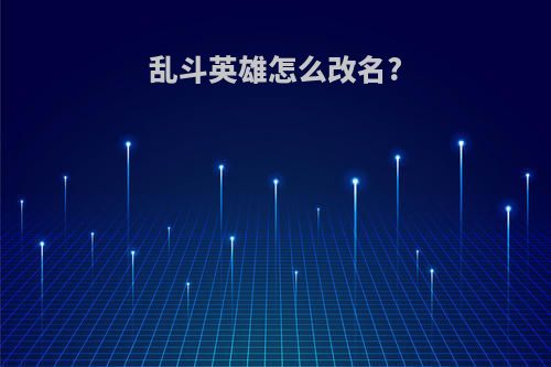 乱斗英雄怎么改名?