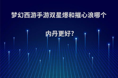 梦幻西游手游双星爆和摧心浪哪个内丹更好?