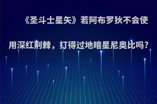 《圣斗士星矢》若阿布罗狄不会使用深红荆棘，打得过地暗星尼奥比吗?