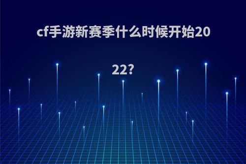 cf手游新赛季什么时候开始2022?