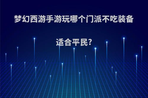 梦幻西游手游玩哪个门派不吃装备适合平民?