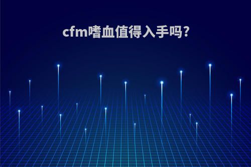 cfm嗜血值得入手吗?