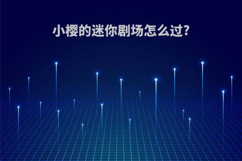 小樱的迷你剧场怎么过?