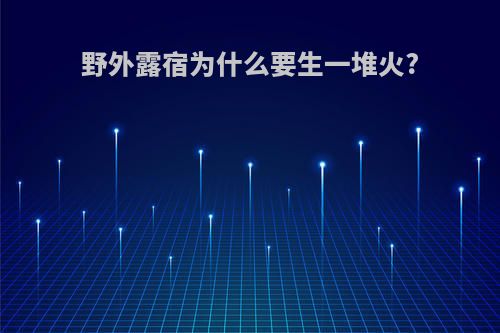 野外露宿为什么要生一堆火?