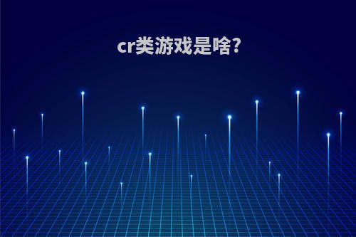 cr类游戏是啥?