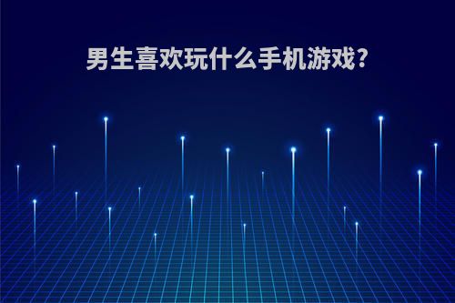 男生喜欢玩什么手机游戏?