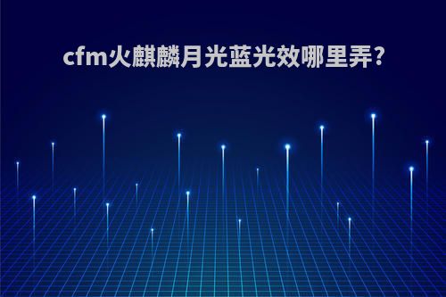 cfm火麒麟月光蓝光效哪里弄?