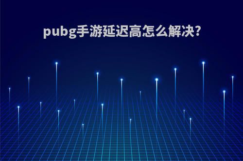 pubg手游延迟高怎么解决?