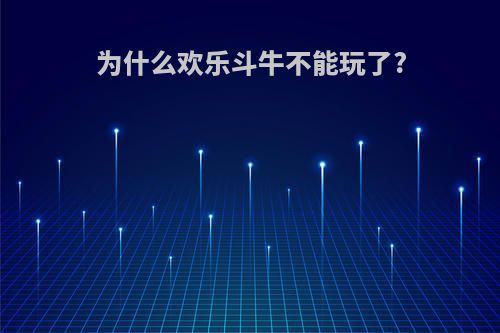 为什么欢乐斗牛不能玩了?