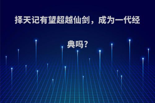 择天记有望超越仙剑，成为一代经典吗?