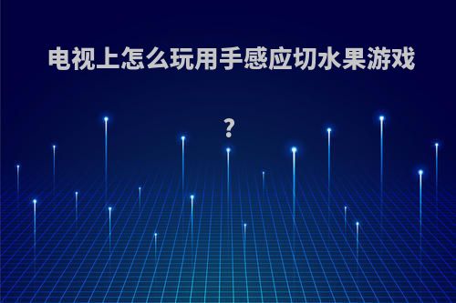 电视上怎么玩用手感应切水果游戏?