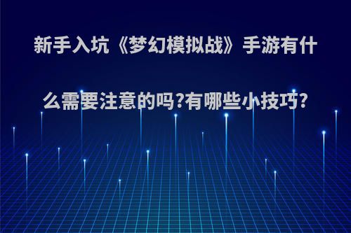 新手入坑《梦幻模拟战》手游有什么需要注意的吗?有哪些小技巧?