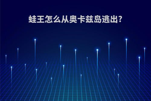 蛙王怎么从奥卡兹岛逃出?