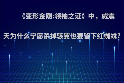 《变形金刚:领袖之证》中，威震天为什么宁愿杀掉骇翼也要留下红蜘蛛?