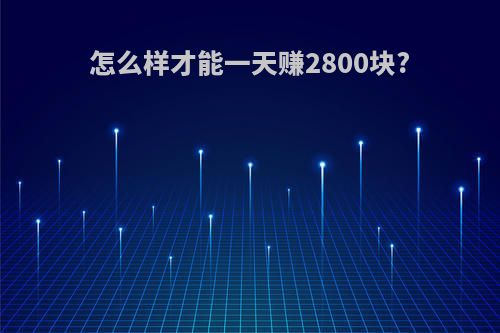 怎么样才能一天赚2800块?