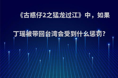 《古惑仔2之猛龙过江》中，如果丁瑶被带回台湾会受到什么惩罚?