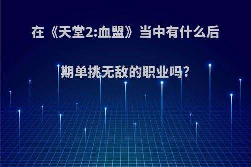 在《天堂2:血盟》当中有什么后期单挑无敌的职业吗?