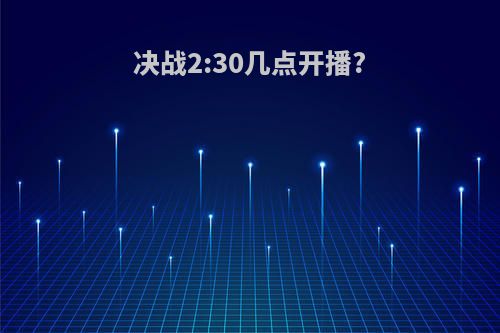 决战2:30几点开播?