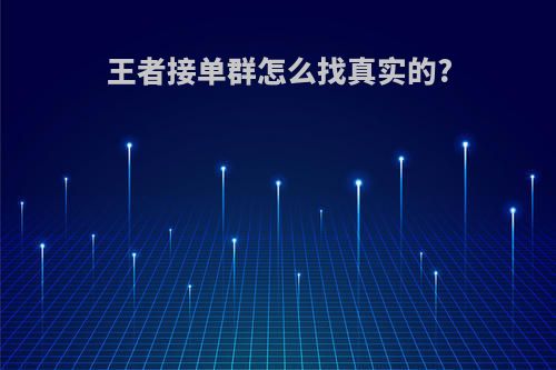 王者接单群怎么找真实的?