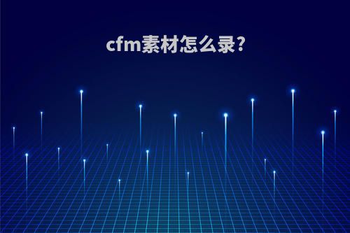 cfm素材怎么录?